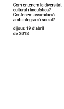 Com entenem la diversitat cultural i lingüística?
Confonem assimilació 
amb integració st ocial?
Dijous 19 d’abril 
de 2018